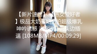 【新片速遞】 【熟女爱好者】极品大奶骚妇自拍超级爆乳呻吟诱惑 浴室边舔乳头边插逼 [108MB/MP4/00:09:29]