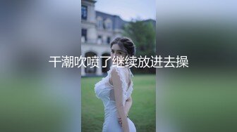 干潮吹喷了继续放进去操