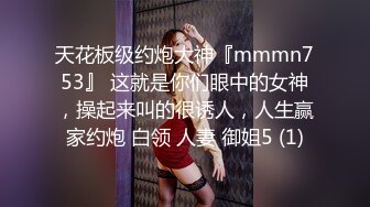 天花板级约炮大神『mmmn753』 这就是你们眼中的女神，操起来叫的很诱人，人生赢家约炮 白领 人妻 御姐5 (1)