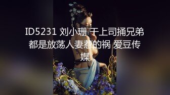 ID5231 刘小珊 干上司捅兄弟都是放荡人妻惹的祸 爱豆传媒