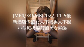 [MP4/346MB]2022-11-5最新酒店偷拍女人不骚男人不操 小伙和极品颜值美女啪啪