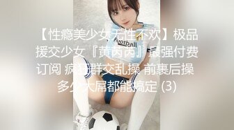 【性瘾美少女无性不欢】极品援交少女『黄芮芮』最强付费订阅 疯狂群交乱操 前裹后操 多少大屌都能搞定 (3)