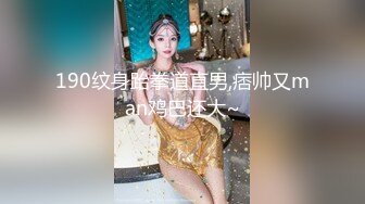 190纹身跆拳道直男,痞帅又man鸡巴还大~