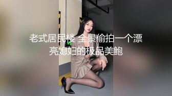 老式居民楼 全景偷拍一个漂亮媳妇的极品美鲍