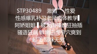 STP30489 ✿激情❤️性爱✿ 性感爆乳补习老师肉体教学▌阿娇姐姐 ▌被大肉棒疯狂抽插 骚语狂飙 鲜嫩白虎窄穴爽到起飞 回味无穷