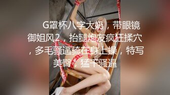 ❤❤G罩杯八字大奶，带眼镜御姐风2，抬腿炮友疯狂揉穴，多毛骚逼骑在身上操，特写美臀，猛干骚逼