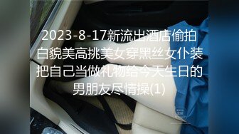 2023-8-17新流出酒店偷拍白貌美高挑美女穿黑丝女仆装把自己当做礼物给今天生日的男朋友尽情操(1)