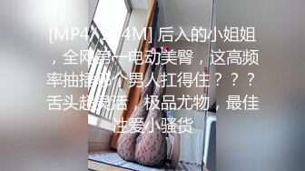 [MP4/ 234M] 后入的小姐姐，全网第一电动美臀，这高频率抽插哪个男人扛得住？？？舌头超灵活，极品尤物，最佳性爱小骚货