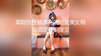 某院校性感漂亮的短发美女假期酒店兼职援交