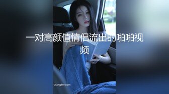 一对高颜值情侣流出的啪啪视频