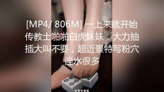 [MP4/ 806M] 一上来就开始传教士啪啪白虎妹妹，大力抽插大叫不要，超近景特写粉穴淫水很多