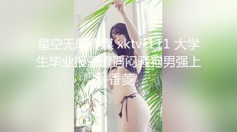 星空无限传媒 xktv-111 大学生毕业报恩遭遇闷骚狗男强上-香菱