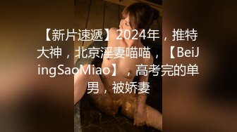 【新片速遞】2024年，推特大神，北京淫妻喵喵，【BeiJingSaoMiao】，高考完的单男，被娇妻