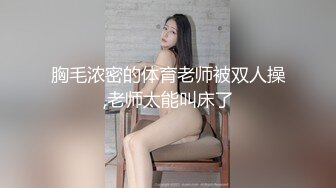 胸毛浓密的体育老师被双人操,老师太能叫床了