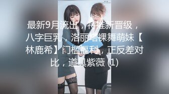 最新9月流出，特推新晋级，八字巨乳，洛丽塔裸舞萌妹【林鹿希】门槛福利，正反差对比，道具紫薇 (1)