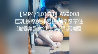 【MP4/1.01GB】AV0008 巨乳按摩美妹奶搓肉棒忍不住強插爽到射進去(無碼超清國產)