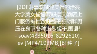 [2DF2]喜欢跳健美操的漂亮大学美女偷偷兼职援交酒店上门服务被性欲旺盛的猥琐胖男压在身下各种激烈猛干,国语! - soav(4835016-8292610)_ev [MP4/109MB][BT种子]