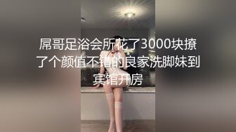 屌哥足浴会所花了3000块撩了个颜值不错的良家洗脚妹到宾馆开房