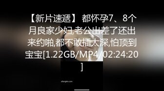 【新片速遞】 都怀孕7、8个月良家少妇,老公出差了还出来约啪,都不敢插太深,怕顶到宝宝[1.22GB/MP4/02:24:20]