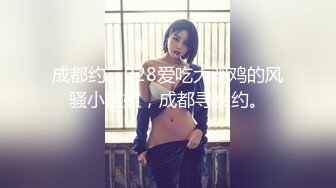 成都约、028爱吃大鸡鸡的风骚小姐姐，成都寻女约。