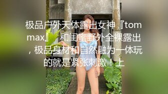 极品户外天体露出女神『tommax』✅和闺蜜野外全裸露出，极品身材和自然融为一体玩的就是紧张刺激！上