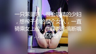 一只笨蛋喵：很会吸精的少妇，想榨干你的那个女人，一直骑乘女上位，牛腰都给搞断哦，淫荡至极！