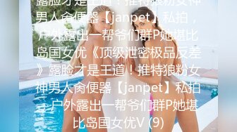 露脸才是王道！推特狼粉女神男人肏便器【janpet】私拍，户外露出一帮爷们群P她堪比岛国女优《顶级泄密极品反差》露脸才是王道！推特狼粉女神男人肏便器【janpet】私拍，户外露出一帮爷们群P她堪比岛国女优V (9)