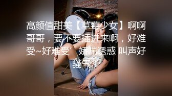 高颜值甜美【草莓少女】啊啊哥哥，要不要插进来啊，好难受~好难受’娇喘诱惑 叫声好骚气！