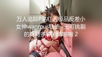 万人追踪P站红人极品反差小女神wanrous私拍~无可挑剔的身材多种剧情啪啪 2