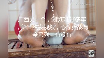 广西男一个，浏览91好多年，第一次发视频，心惊胆战有全系列！有没有